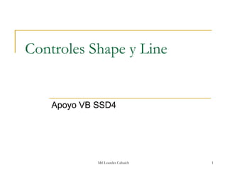 Controles Shape y Line


    Apoyo VB SSD4




             Mtl Lourdes Cahuich   1
 
