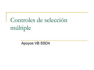 Controles de selección
múltiple

    Apoyos VB SSD4
 