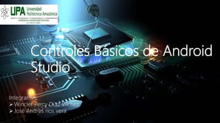 Controles Básicos de Android
Studio
Integrantes:
Wincler Percy Díaz Vílchez.
José Andrés ríos vera
 