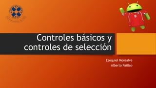 Controles básicos y
controles de selección
Ezequiel Monsalve
Alberto Paillao
 