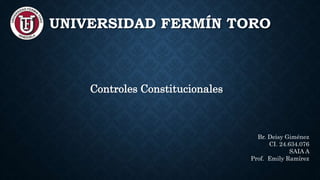 UNIVERSIDAD FERMÍN TORO
Controles Constitucionales
Br. Deisy Giménez
CI. 24.634.076
SAIA A
Prof. Emily Ramírez
 