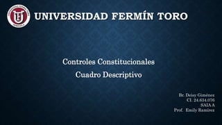 UNIVERSIDAD FERMÍN TORO
Controles Constitucionales
Cuadro Descriptivo
Br. Deisy Giménez
CI. 24.634.076
SAIA A
Prof. Emily Ramírez
 