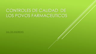 CONTROLES DE CALIDAD DE
LOS POVOS FARMACEUTICOS
SAL DE ANDREWS
 