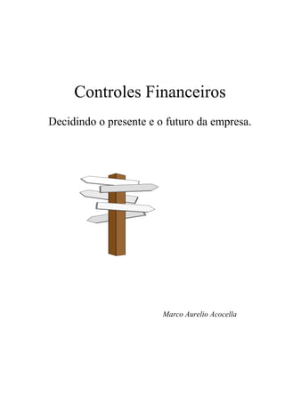 Controles Financeiros
Decidindo o presente e o futuro da empresa.
Marco Aurelio Acocella
 
