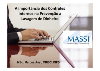 A importância dos Controles
  Internos na Prevenção a
    Lavagem de Dinheiro




 MSc. Marcos Assi, CRISC, ISFS
                                 1
 