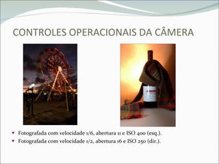 CONTROLES OPERACIONAIS DA CÂMERA Fotografada com velocidade 1/6, abertura 11 e ISO 400 (esq.). Fotografada com velocidade 1/2, abertura 16 e ISO 250 (dir.). 