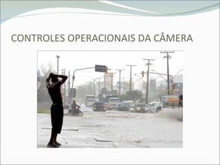 CONTROLES OPERACIONAIS DA CÂMERA 