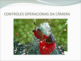 CONTROLES OPERACIONAS DA CÂMERA 