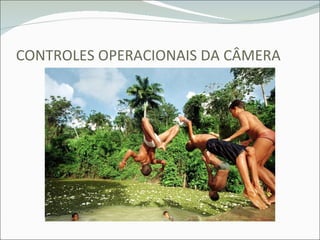 CONTROLES OPERACIONAIS DA CÂMERA 