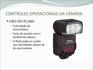 CONTROLES OPERACIONAIS DA CÂMERA USO DO FLASH Velocidade de sincronismo. Varia de acordo com o modelo da câmera. O flash pode ser usado nas velocidades abaixo da do sincronismo. 