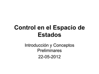 Control en el Espacio de
        Estados
   Introducción y Conceptos
          Preliminares
          22-05-2012
 