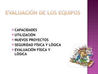 CAPACIDADES UTILIZACIÓN NUEVOS PROYECTOS SEGURIDAD FÍSICA Y LÓGICA EVALUACIÓN FÍSICA Y LÓGICA 