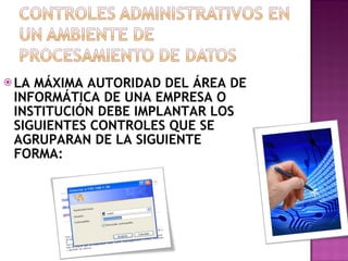 LA MÁXIMA AUTORIDAD DEL ÁREA DE INFORMÁTICA DE UNA EMPRESA O INSTITUCIÓN DEBE IMPLANTAR LOS SIGUIENTES CONTROLES QUE SE AGRUPARAN DE LA SIGUIENTE FORMA: 