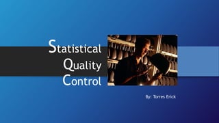 Statistical
Quality
Control
By: Torres Erick
1
 