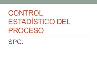 CONTROL
ESTADÍSTICO DEL
PROCESO
SPC.
 