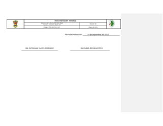 Instrumentación Didáctica
Referencia de la Norma ISO 9001:2008
7.1, 7.2.1, 7.5.1, 8.1, 8.2.4, 8.4
Revisión: 03
Código: ITSH-PAC-FO-DI-02 Página 16 de 16
Fecha de elaboración: _____10 de septiembre del 2015 ___________
ING. CUITLAHUAC HUERTA RODRIGUEZ ING.RUBEN ROCHA SANTOYO
 