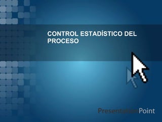 CONTROL ESTADÍSTICO DEL
PROCESO
 