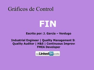FIN
Gráficos de ControlGráficos de Control
Escrito por: J. García – Verdugo
Industrial Engineer | Quality Management Systems |
Quality Auditor | H&S | Continuous Improvement |
FMEA Developer
 