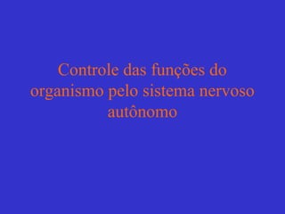 Controle das funções do
organismo pelo sistema nervoso
          autônomo
 