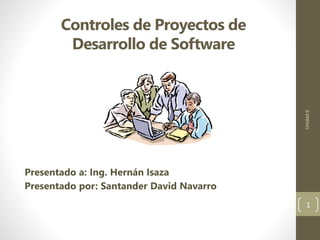 Controles de Proyectos de
Desarrollo de Software
Presentado a: Ing. Hernán Isaza
Presentado por: Santander David Navarro
Unidad6
1
 