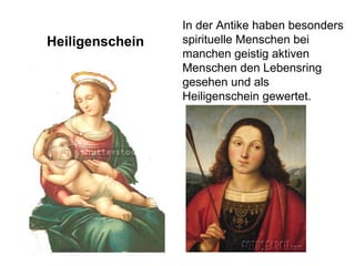 Heiligenschein 
In der Antike haben besonders 
spirituelle Menschen bei 
manchen geistig aktiven 
Menschen den Lebensring 
gesehen und als 
Heiligenschein gewertet. 
 