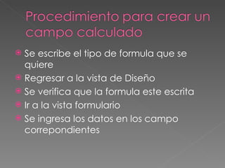 Se escribe el tipo de formula que se quiere Regresar a la vista de Diseño Se verifica que la formula este escrita Ir a la vista formulario  Se ingresa los datos en los campo correpondientes  
