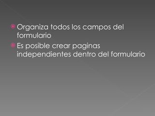 Organiza todos los campos del formulario  Es posible crear paginas independientes dentro del formulario  