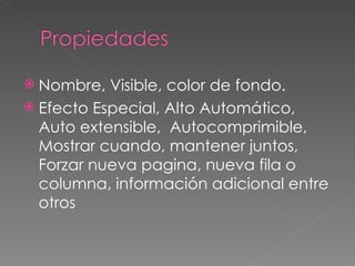Nombre, Visible, color de fondo. Efecto Especial, Alto Automático, Auto extensible,  Autocomprimible, Mostrar cuando, mantener juntos, Forzar nueva pagina, nueva fila o columna, información adicional entre otros  