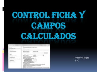 Control Ficha y campos calculados Freddy Vargas 6 “C” 