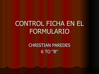 CONTROL FICHA EN EL FORMULARIO CHRISTIAN PAREDES 6 TO “B” 