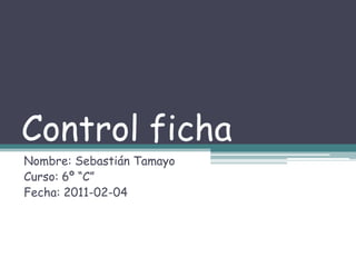Control ficha Nombre: Sebastián Tamayo Curso: 6º “C” Fecha: 2011-02-04 