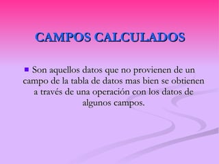 CAMPOS CALCULADOS Son aquellos datos que no provienen de un campo de la tabla de datos mas bien se obtienen a través de una operación con los datos de algunos campos. 