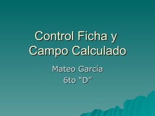 Control Ficha y  Campo Calculado Mateo García 6to “D” 