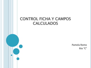 CONTROL FICHA Y CAMPOS CALCULADOS Pamela Romo 6to “C” 