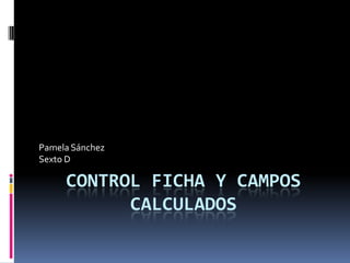 Control Ficha y Campos calculados  Pamela Sánchez Sexto D 