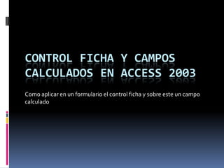 Control Ficha y Campos Calculados en Access 2003 Como aplicar en un formulario el control ficha y sobre este un campo calculado 