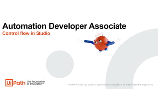 Automation Developer Associate
Control flow in Studio
The UiPath ™ word mark, logos, and robots are registered trademarks ...