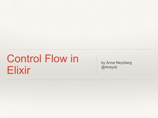 Control Flow in
Elixir
by Anna Neyzberg
@Aneyzb
 