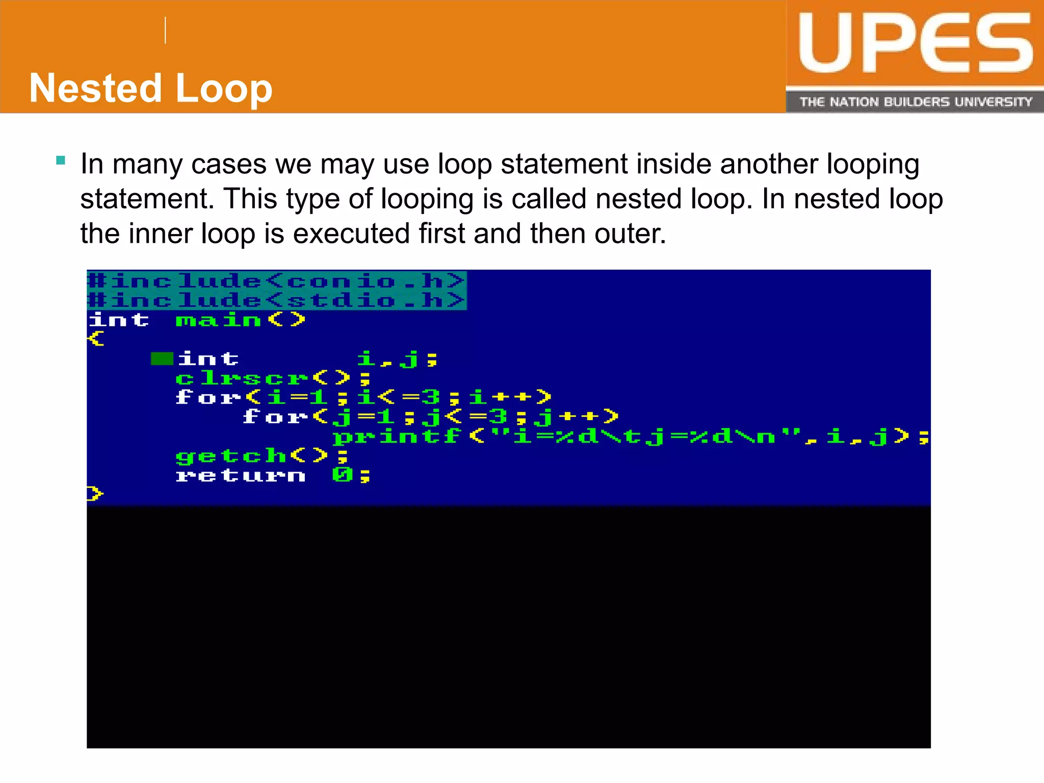 © 2015UPESJuly 2015 Department. Of Civil Engineering
Nested Loop
 In many cases we may use loop statement inside another looping
statement. This type of looping is called nested loop. In nested loop
the inner loop is executed first and then outer.
 