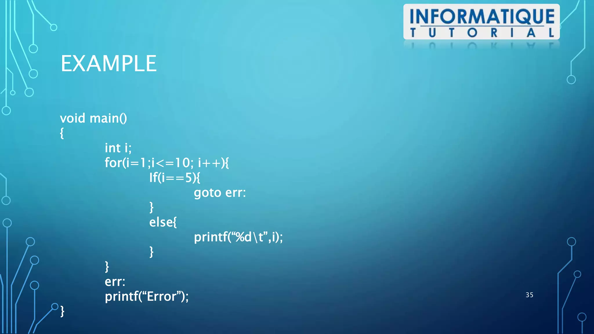 EXAMPLE
void main()
{
int i;
for(i=1;i<=10; i++){
If(i==5){
goto err:
}
else{
printf(“%dt”,i);
}
}
err:
printf(“Error”);
}
35
 