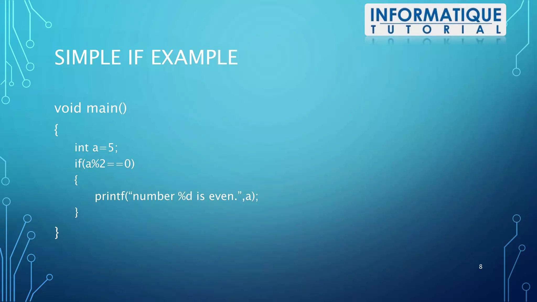 SIMPLE IF EXAMPLE
void main()
{
int a=5;
if(a%2==0)
{
printf(“number %d is even.”,a);
}
}
8
 