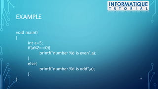 EXAMPLE
void main()
{
int a=5;
if(a%2==0){
printf(“number %d is even”,a);
}
else{
printf(“number %d is odd”,a);
}
} 10
 