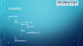EXAMPLE
void main()
{
int i;
for(i=1;i<=10; i++){
If(i==5){
goto err:
}
else{
printf(“%dt”,i);
}
}
err:
printf(“Error”);
}
35
 