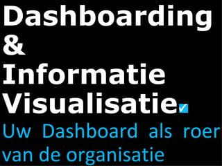 Dashboarding &  Informatie Visualisatie Uw Dashboard als roer van de organisatie 