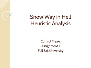 Snow Way in Hell
Heuristic Analysis
Control Freaks
Assignment 1
Full Sail University
 