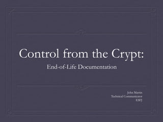 Control from the Crypt:
     End-of-Life Documentation


                                        John Martin
                            Technical Communicator
                                              ESFJ
 