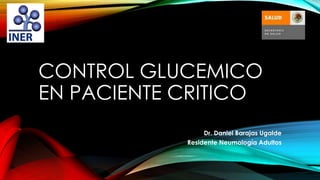 CONTROL GLUCEMICO
EN PACIENTE CRITICO
Dr. Daniel Barajas Ugalde
Residente Neumología Adultos

 