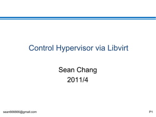 sean666666@gmail.com P1
Control Hypervisor via Libvirt
Sean Chang
2011/4
 