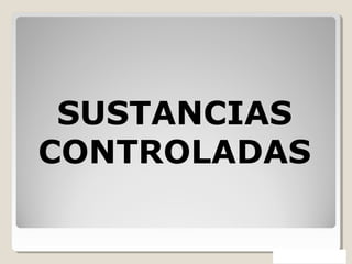 SUSTANCIAS
CONTROLADAS
 