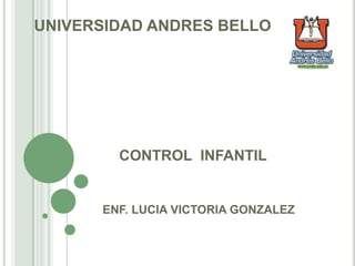 CONTROL INFANTIL
ENF. LUCIA VICTORIA GONZALEZ
UNIVERSIDAD ANDRES BELLO
 